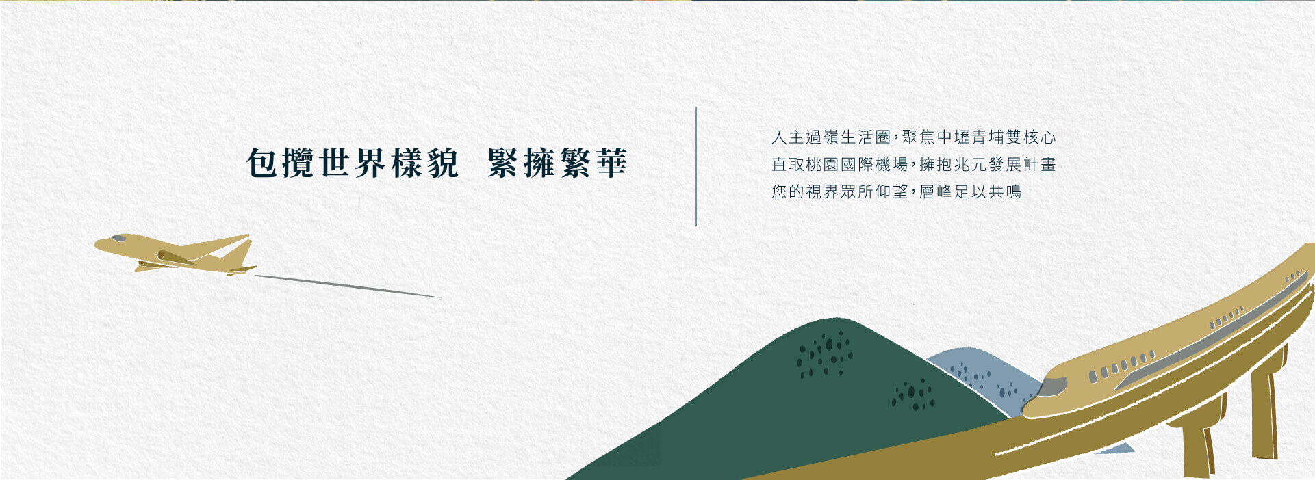 包攬世界樣貌緊擁繁華｜入主過嶺生活圈，聚焦中壢青埔雙核心直取桃園國際機場，擁抱兆元發展計畫您的視界眾所仰望，層峰足以共鳴
