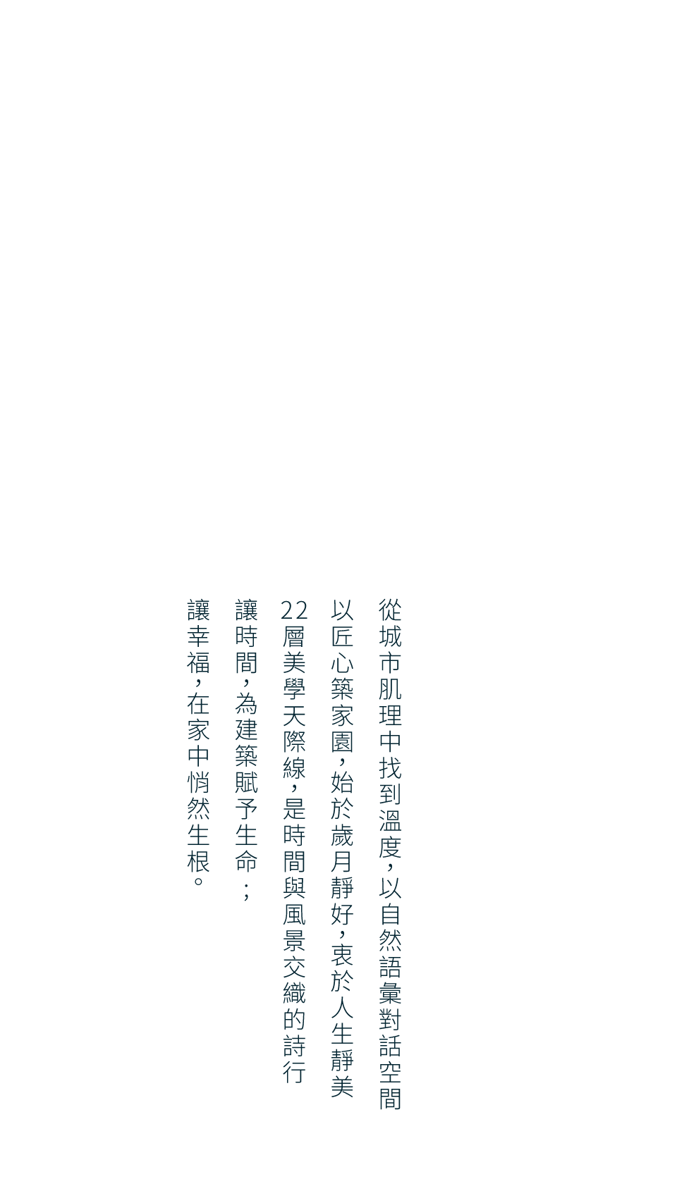 從城市肌理中找到溫度，以自然語彙對話空間以匠心築家園，始於歲月靜好，衷於人生靜美22層美學天際線，是時間與風景交織的詩行讓時間，為建築賦予生命;讓幸福，在家中悄然生根。